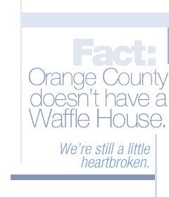 Fact: Orange County doesn't have a Waffle House. We're still a lil' heartbroken.